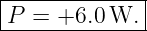 |-------------|
P  = +6.0 W.  |
--------------
