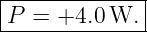 |-------------|
P  = +4.0 W.  |
--------------
