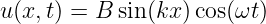 u(x,t) = B sin(kx)cos(ωt )
