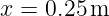 x =  0.25 m
