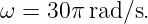 ω  = 30π rad/s.
