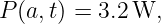 P (a, t) = 3.2 W,
