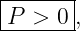 |------|
P  > 0 ,
--------
