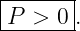 |------|
P  > 0 .
--------
