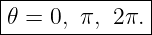 |--------------|
|𝜃 = 0, π, 2π. |
---------------
