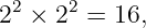  2    2
2  × 2  = 16,
