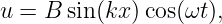 u = B sin(kx) cos(ωt),
