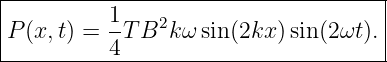 |------------------------------------|
|          1-  2                     |
|P (x, t) = 4T B k ωsin(2kx )sin (2ωt).|
-------------------------------------
