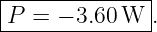 |-------------|
-P-=-−-3.60-W--.
