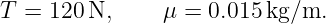 T =  120N,      μ = 0.015kg/m.
