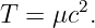 T  = μc2.
