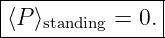|--------------|
⟨P ⟩standing = 0.|
----------------
