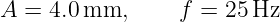 A  = 4.0mm,      f =  25Hz
