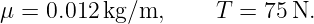 μ = 0.012kg/m,      T =  75N.

