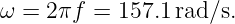 ω =  2πf =  157.1rad/s.

