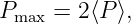 Pmax =  2⟨P ⟩,

