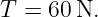 T = 60 N.
                                                                                         
                                                                                         
