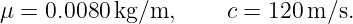μ = 0.0080 kg/m,     c = 120 m/s.
