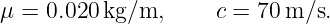 μ = 0.020 kg/m,     c = 70 m/s.
