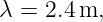 λ = 2.4m,
