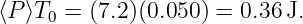 ⟨P ⟩T0 =  (7.2)(0.050) = 0.36 J.
