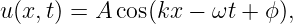u(x,t) = A cos(kx − ωt + ϕ),
