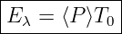 |------------|
|E λ = ⟨P ⟩T0 |
-------------
