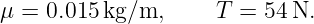 μ = 0.015kg/m,      T =  54N.
