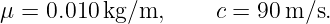 μ = 0.010 kg/m,     c = 90 m/s.
