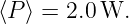 ⟨P ⟩ = 2.0W.

