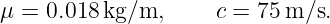 μ = 0.018 kg/m,     c = 75 m/s.
