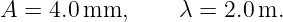 A =  4.0 mm,      λ = 2.0 m.
