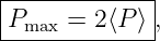 |------------|
P    =  2⟨P ⟩,
--max---------
