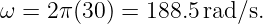 ω = 2 π(30) = 188.5rad/s.

