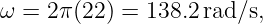 ω = 2 π(22) = 138.2rad/s,
