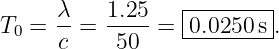 T  =  λ-= 1.25 =  0.0250-s.
  0   c    50     ---------
