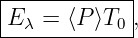 |------------|
|Eλ = ⟨P ⟩T0 ,
-------------
