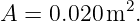 A =  0.020 m2.
