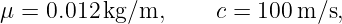 μ =  0.012 kg/m,      c = 100 m/s,
