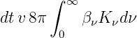        ∫ ∞
dt v8π     β νK νdν
        0
