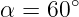 α = 60 ∘
