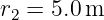 r =  5.0 m
 2
