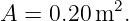 A  = 0.20m2.
