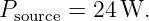 Psource = 24 W.
