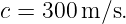 c = 300 m/s.
