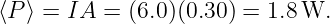 ⟨P⟩ = IA  = (6.0)(0.30 ) = 1.8 W.
