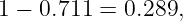 1 − 0.711 =  0.289,
