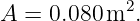             2
A =  0.080 m  .

