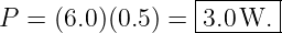 P  = (6.0)(0.5) = |3.0W.--|
                 --------|
