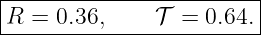 |------------------------|
|R =  0.36,     𝒯 =  0.64.|
-------------------------

